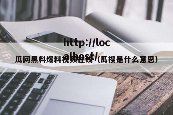 瓜网黑料爆料视频在线（瓜搜是什么意思）